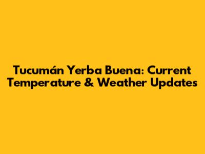 Tucumán Yerba Buena: Current Temperature & Weather Updates