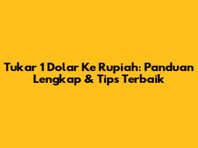 Tukar 1 Dolar Ke Rupiah: Panduan Lengkap & Tips Terbaik