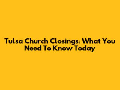 Tulsa Church Closings: What You Need To Know Today
