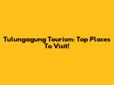 Tulungagung Tourism: Top Places To Visit!
