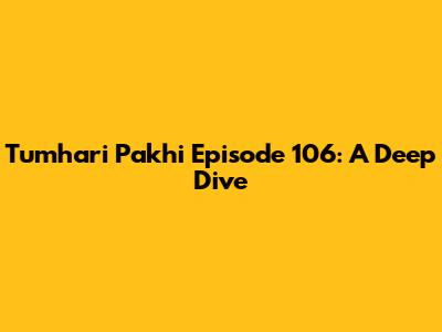 Tumhari Pakhi Episode 106: A Deep Dive