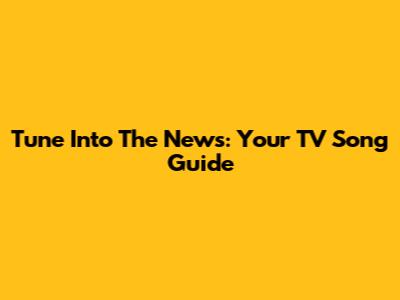 Tune Into The News: Your TV Song Guide