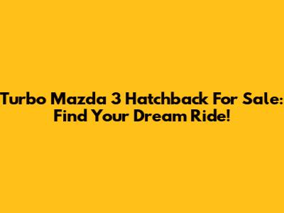 Turbo Mazda 3 Hatchback For Sale: Find Your Dream Ride!