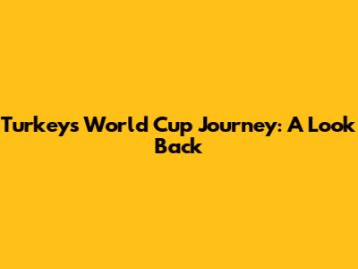 Turkey's World Cup Journey: A Look Back