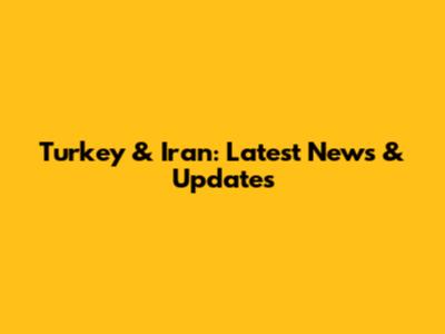 Turkey & Iran: Latest News & Updates