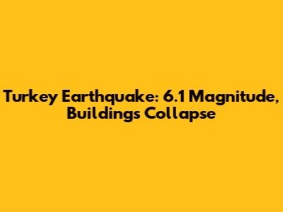 Turkey Earthquake: 6.1 Magnitude, Buildings Collapse
