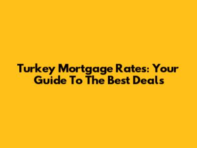 Turkey Mortgage Rates: Your Guide To The Best Deals