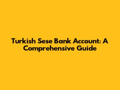 Turkish Sese Bank Account: A Comprehensive Guide