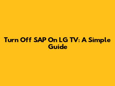 Turn Off SAP On LG TV: A Simple Guide