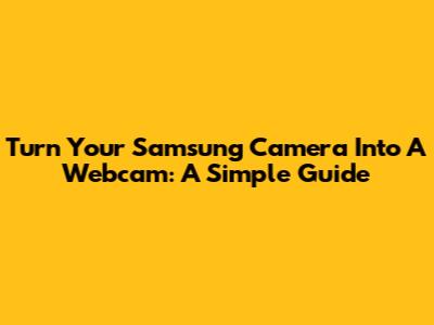 Turn Your Samsung Camera Into A Webcam: A Simple Guide