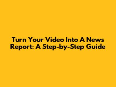 Turn Your Video Into A News Report: A Step-by-Step Guide