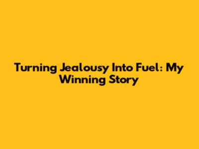 Turning Jealousy Into Fuel: My Winning Story