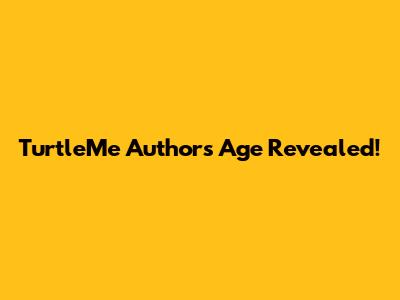 TurtleMe Author's Age Revealed!