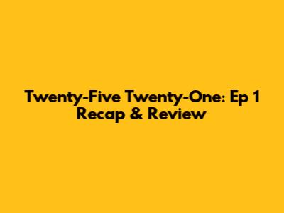 Twenty-Five Twenty-One: Ep 1 Recap & Review