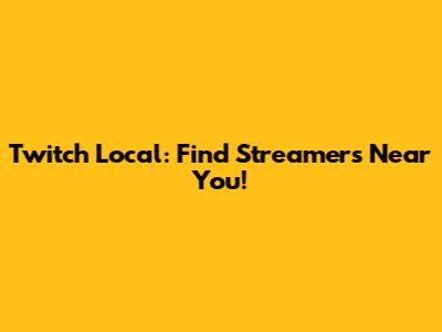 Twitch Local: Find Streamers Near You!