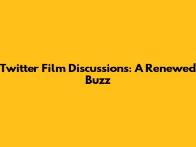 Twitter Film Discussions: A Renewed Buzz
