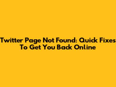 Twitter Page Not Found: Quick Fixes To Get You Back Online