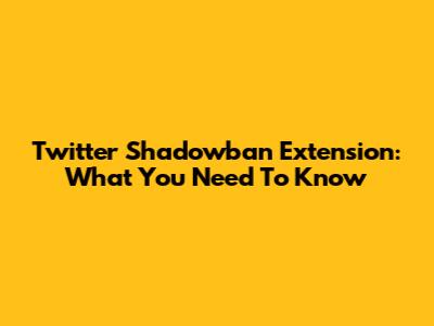Twitter Shadowban Extension: What You Need To Know