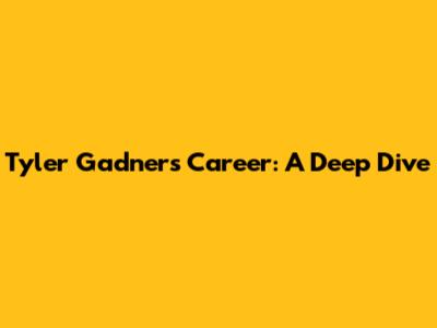 Tyler Gadner's Career: A Deep Dive