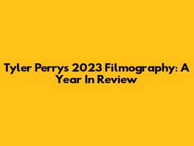 Tyler Perry's 2023 Filmography: A Year In Review