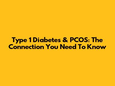 Type 1 Diabetes & PCOS: The Connection You Need To Know