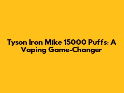 Tyson Iron Mike 15000 Puffs: A Vaping Game-Changer