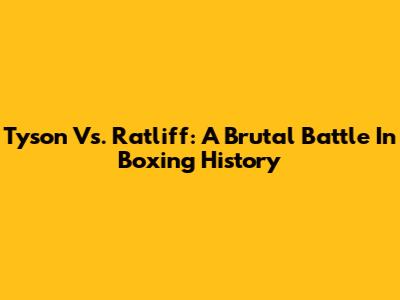 Tyson Vs. Ratliff: A Brutal Battle In Boxing History