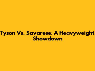 Tyson Vs. Savarese: A Heavyweight Showdown