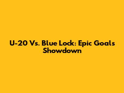 U-20 Vs. Blue Lock: Epic Goals Showdown