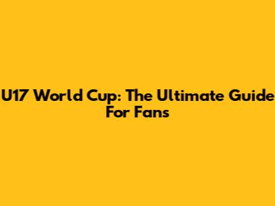 U17 World Cup: The Ultimate Guide For Fans