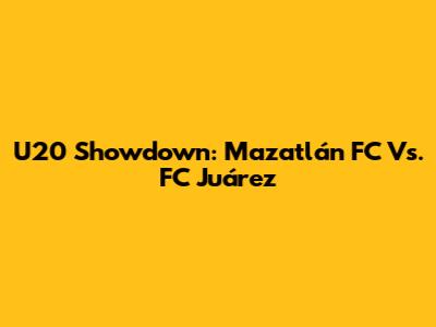 U20 Showdown: Mazatlán FC Vs. FC Juárez
