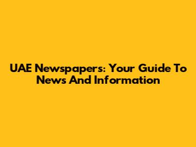 UAE Newspapers: Your Guide To News And Information
