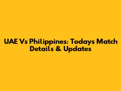 UAE Vs Philippines: Today's Match Details & Updates