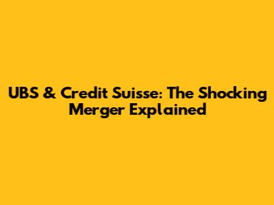 UBS & Credit Suisse: The Shocking Merger Explained