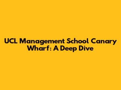 UCL Management School Canary Wharf: A Deep Dive
