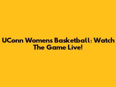 UConn Women's Basketball: Watch The Game Live!