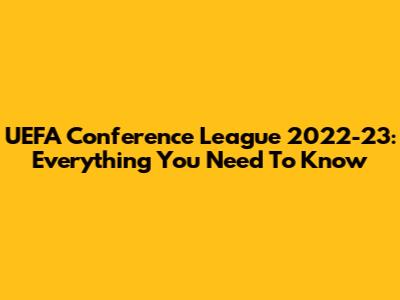 UEFA Conference League 2022-23: Everything You Need To Know