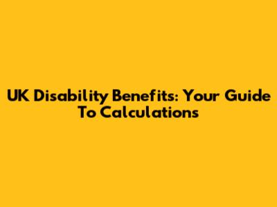 UK Disability Benefits: Your Guide To Calculations