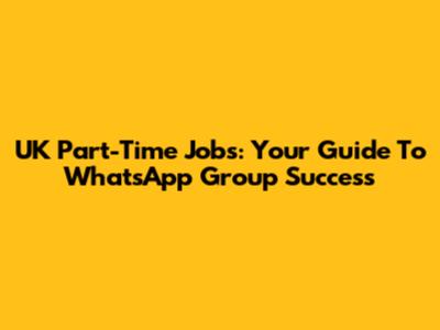 UK Part-Time Jobs: Your Guide To WhatsApp Group Success