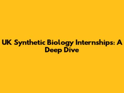 UK Synthetic Biology Internships: A Deep Dive
