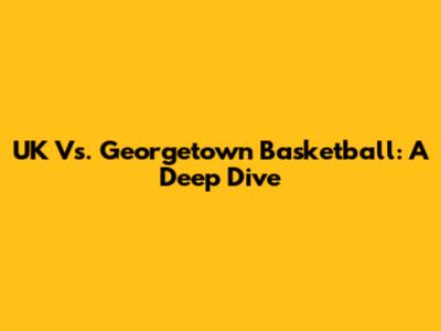 UK Vs. Georgetown Basketball: A Deep Dive