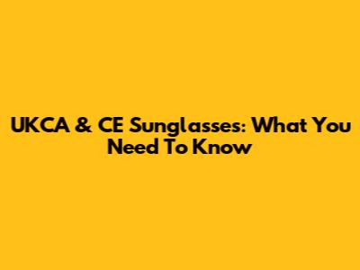UKCA & CE Sunglasses: What You Need To Know