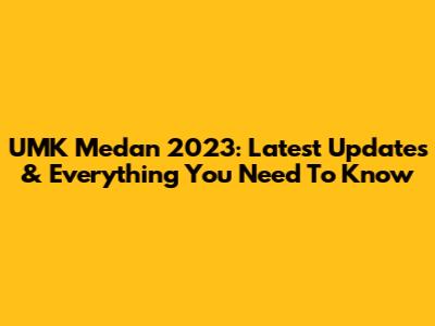 UMK Medan 2023: Latest Updates & Everything You Need To Know
