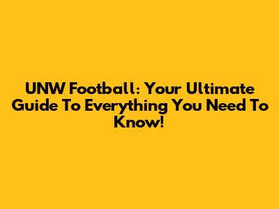 UNW Football: Your Ultimate Guide To Everything You Need To Know!