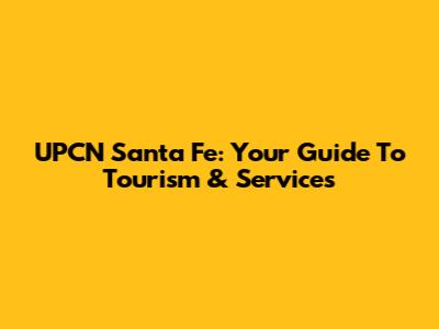 UPCN Santa Fe: Your Guide To Tourism & Services