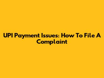 UPI Payment Issues: How To File A Complaint