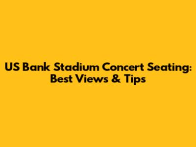 US Bank Stadium Concert Seating: Best Views & Tips