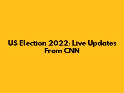US Election 2022: Live Updates From CNN