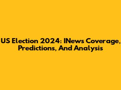 US Election 2024: INews Coverage, Predictions, And Analysis