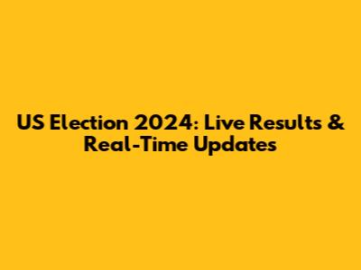 US Election 2024: Live Results & Real-Time Updates